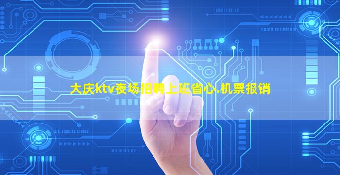大庆ktv夜场招聘上班省心.机票报销